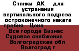 Станки 1АК200 для устранения вертикального подреза, остроконечного наката гребня › Цена ­ 2 420 380 - Все города Бизнес » Судовое снабжение   . Волгоградская обл.,Волгоград г.